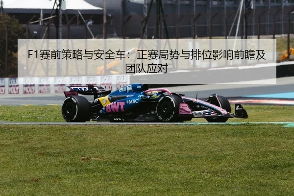 F1赛前策略与安全车：正赛局势与排位影响前瞻及团队应对